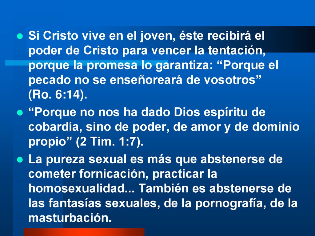 Si Cristo vive en el joven, éste recibirá el poder de Cristo para vencer la tentación, porque la promesa lo garantiza: Porque el pecado no se enseñoreará de vosotros (Ro. 6:14).