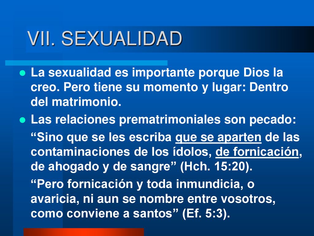VII. SEXUALIDAD La sexualidad es importante porque Dios la creo. Pero tiene su momento y lugar: Dentro del matrimonio.