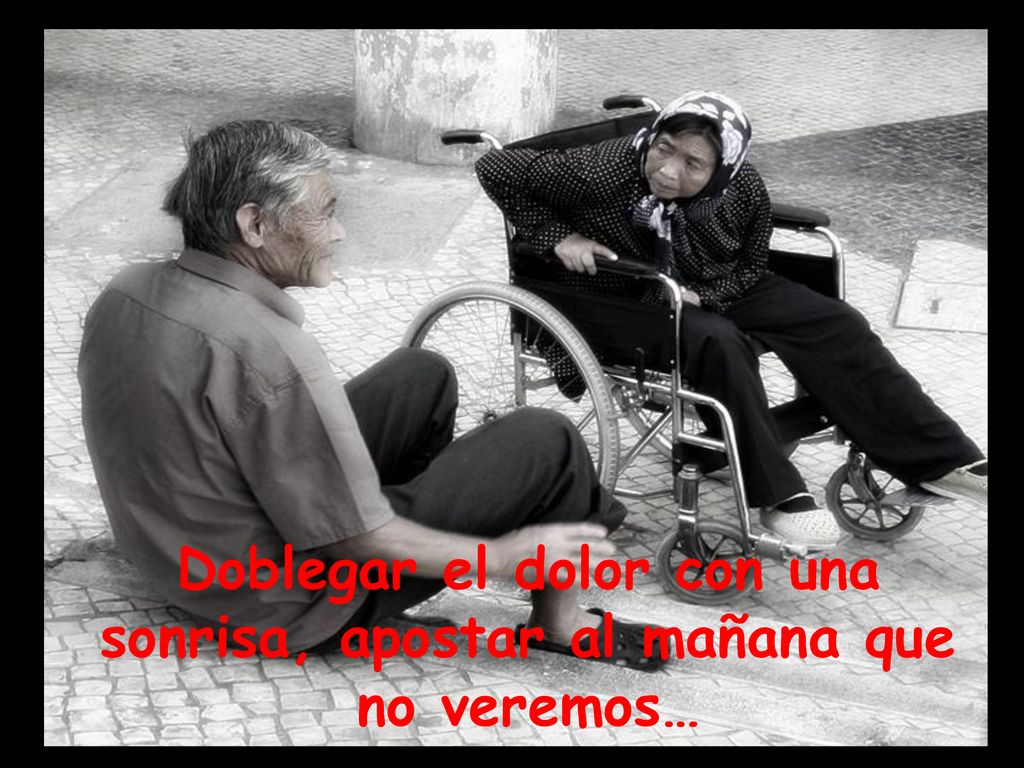 Doblegar el dolor con una sonrisa, apostar al mañana que no veremos…
