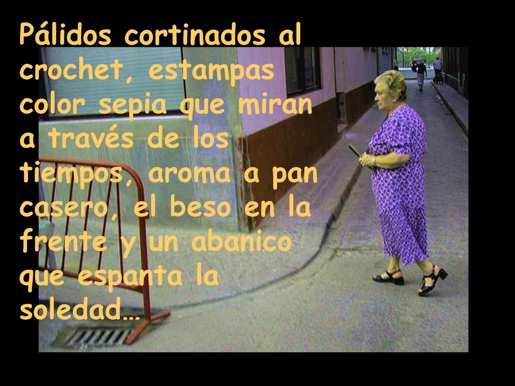 Pálidos cortinados al crochet, estampas color sepia que miran a través de los tiempos, aroma a pan casero, el beso en la frente y un abanico que espanta la soledad…