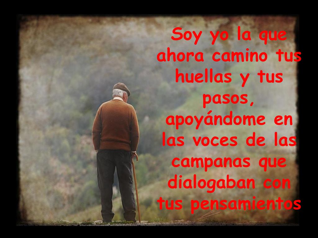 Soy yo la que ahora camino tus huellas y tus pasos, apoyándome en las voces de las campanas que dialogaban con tus pensamientos
