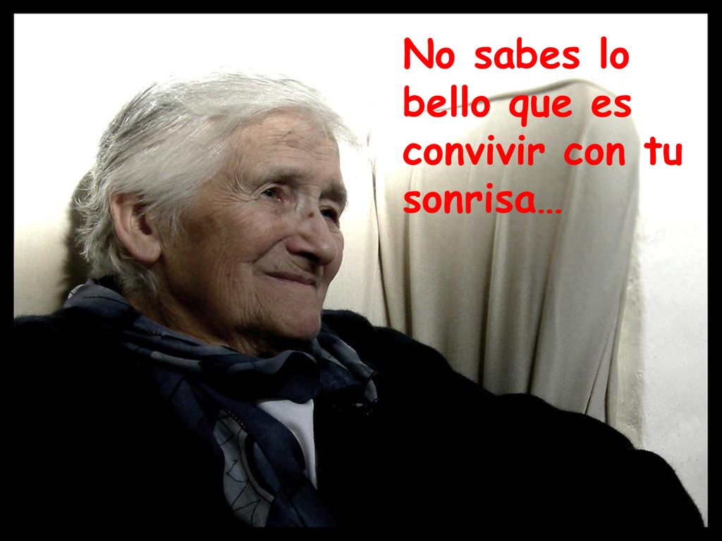 No sabes lo bello que es convivir con tu sonrisa…