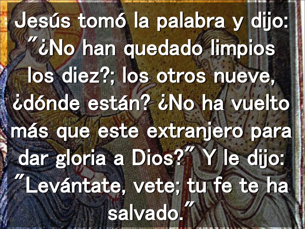 Jesús tomó la palabra y dijo: ¿No han quedado limpios los diez