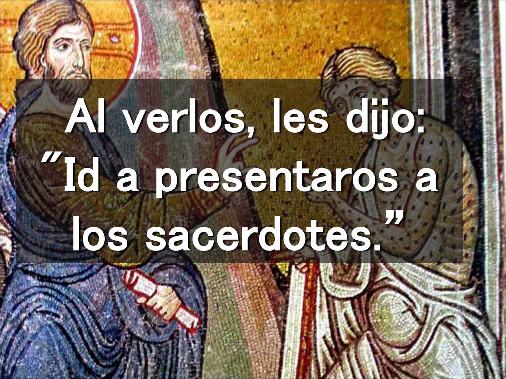Al verlos, les dijo: Id a presentaros a los sacerdotes.