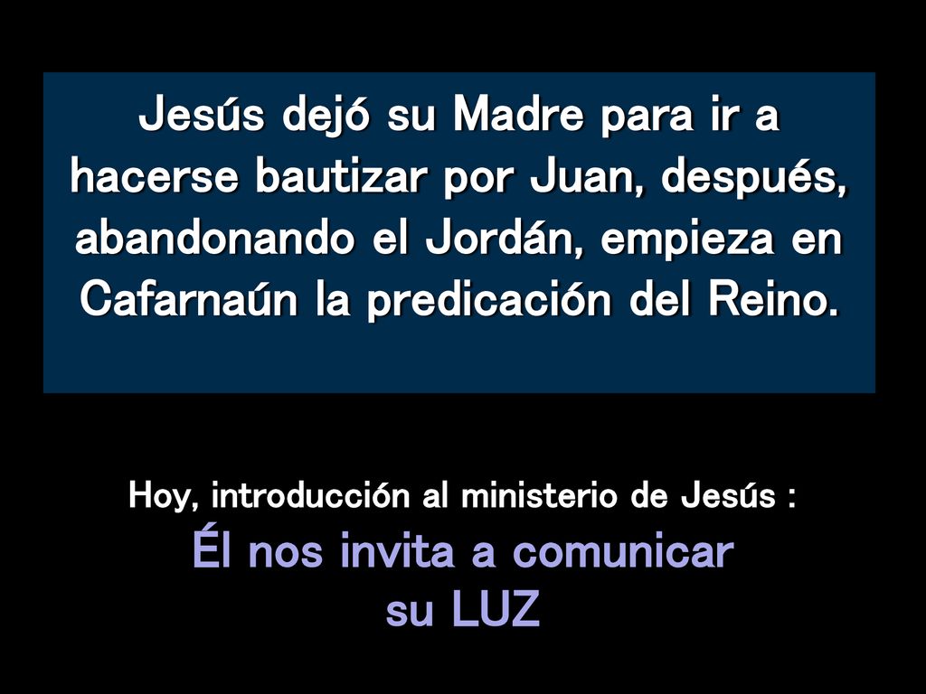 Jesús dejó su Madre para ir a hacerse bautizar por Juan, después, abandonando el Jordán, empieza en Cafarnaún la predicación del Reino.