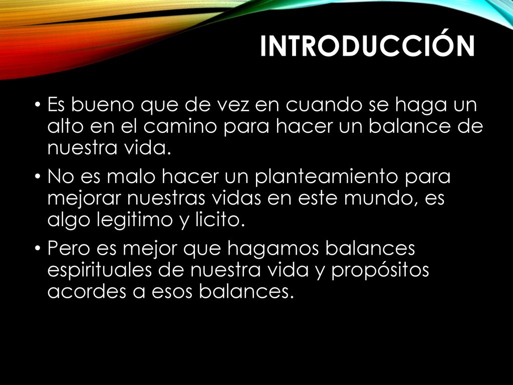 Introducción Es bueno que de vez en cuando se haga un alto en el camino para hacer un balance de nuestra vida.