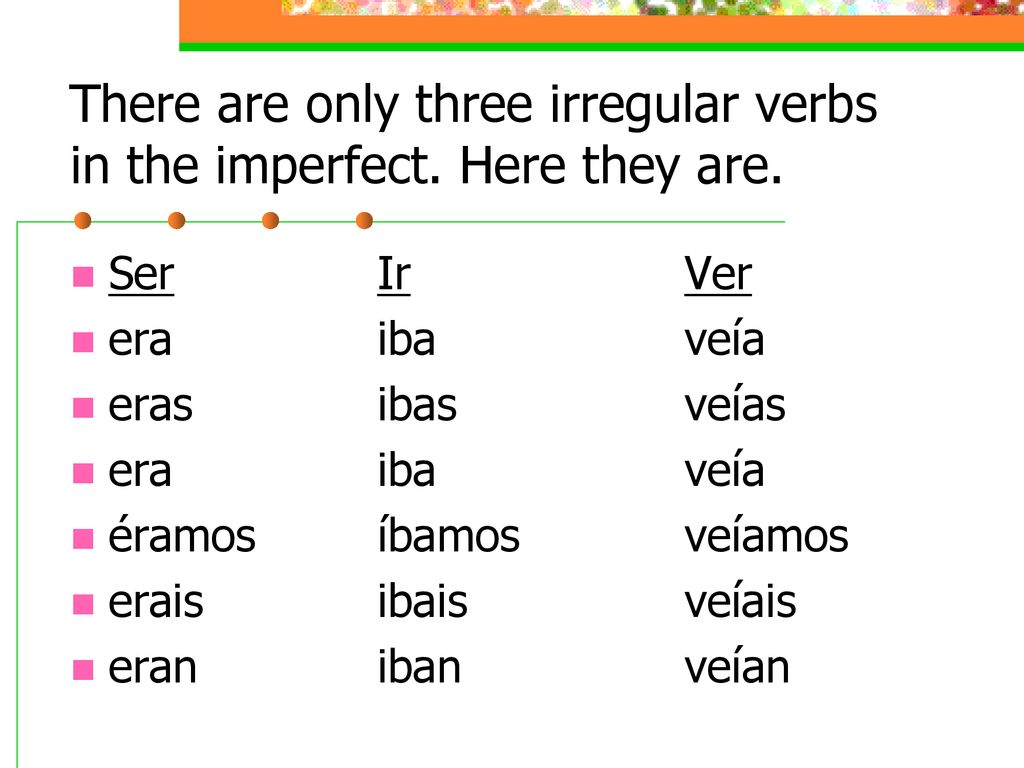 There are only three irregular verbs in the imperfect. Here they are.