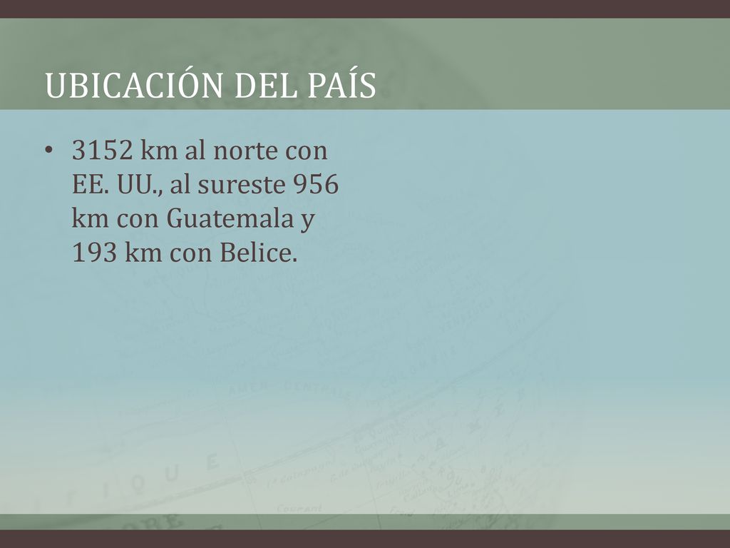 Ubicación del país 3152 km al norte con EE. UU., al sureste 956 km con Guatemala y 193 km con Belice.