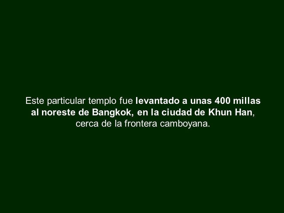 Este particular templo fue levantado a unas 400 millas al noreste de Bangkok, en la ciudad de Khun Han, cerca de la frontera camboyana.