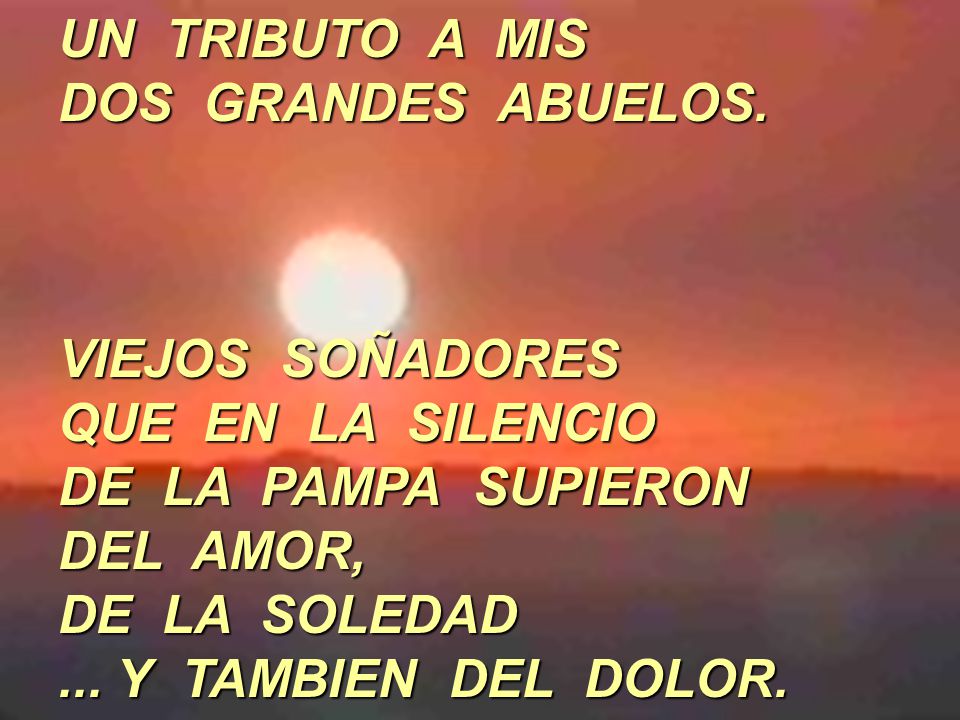 UN TRIBUTO A MIS DOS GRANDES ABUELOS. VIEJOS SOÑADORES. QUE EN LA SILENCIO. DE LA PAMPA SUPIERON.