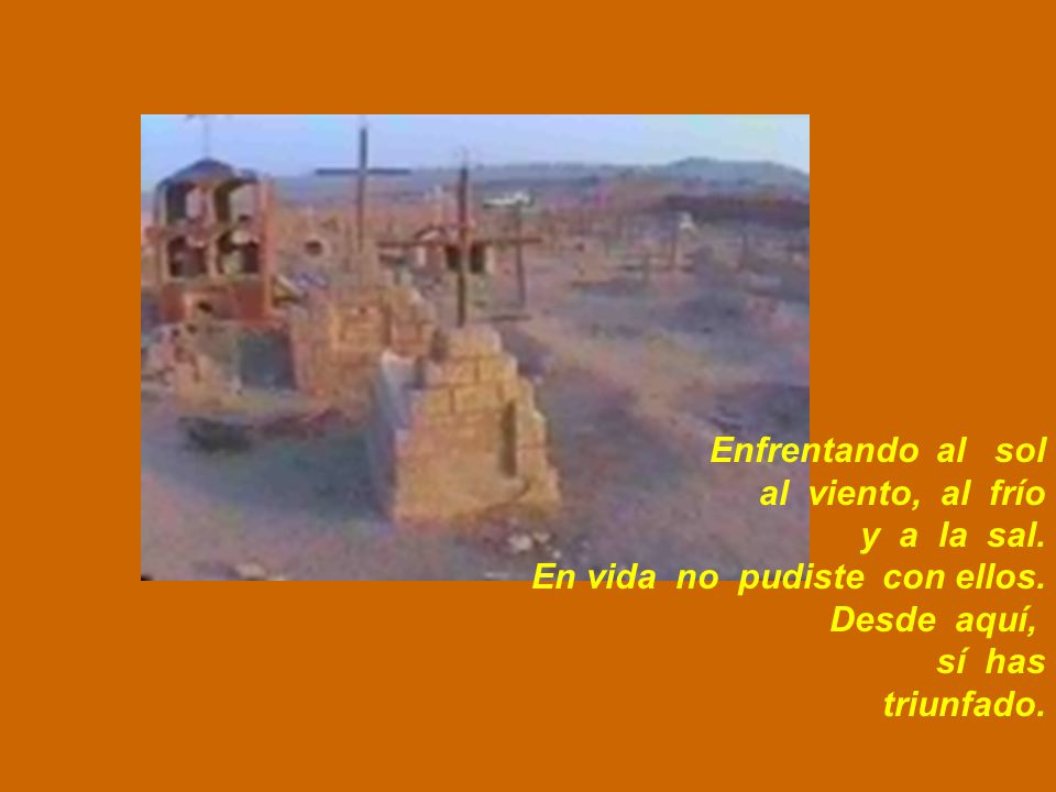 Enfrentando al sol al viento, al frío. y a la sal. En vida no pudiste con ellos. Desde aquí,