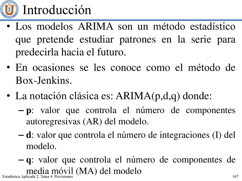 Introducción Los modelos ARIMA son un método estadístico que pretende estudiar patrones en la serie para predecirla hacia el futuro.