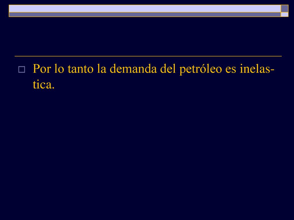 Por lo tanto la demanda del petróleo es inelas-tica.