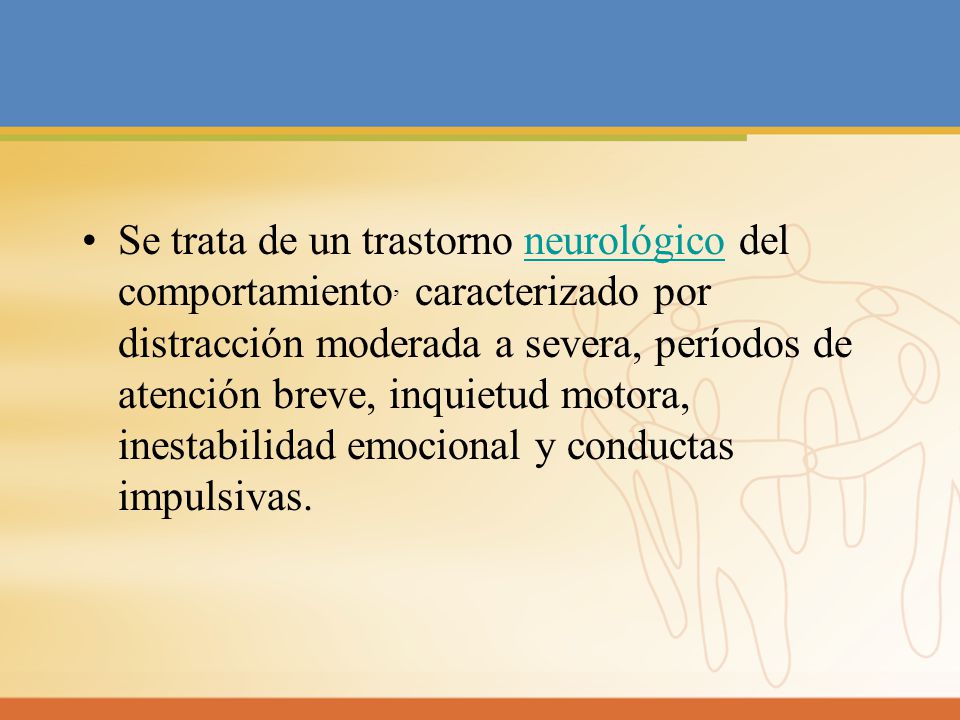 Se trata de un trastorno neurológico del comportamiento, caracterizado por distracción moderada a severa, períodos de atención breve, inquietud motora, inestabilidad emocional y conductas impulsivas.