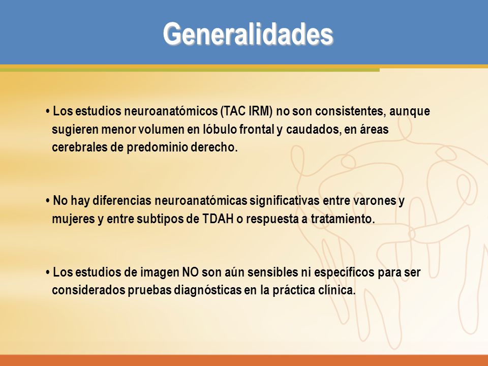 Generalidades • Los estudios neuroanatómicos (TAC IRM) no son consistentes, aunque. sugieren menor volumen en lóbulo frontal y caudados, en áreas.
