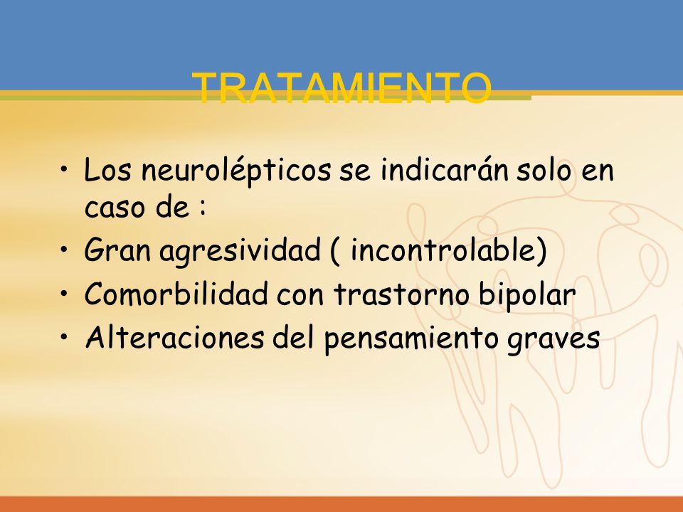 TRATAMIENTO Los neurolépticos se indicarán solo en caso de :