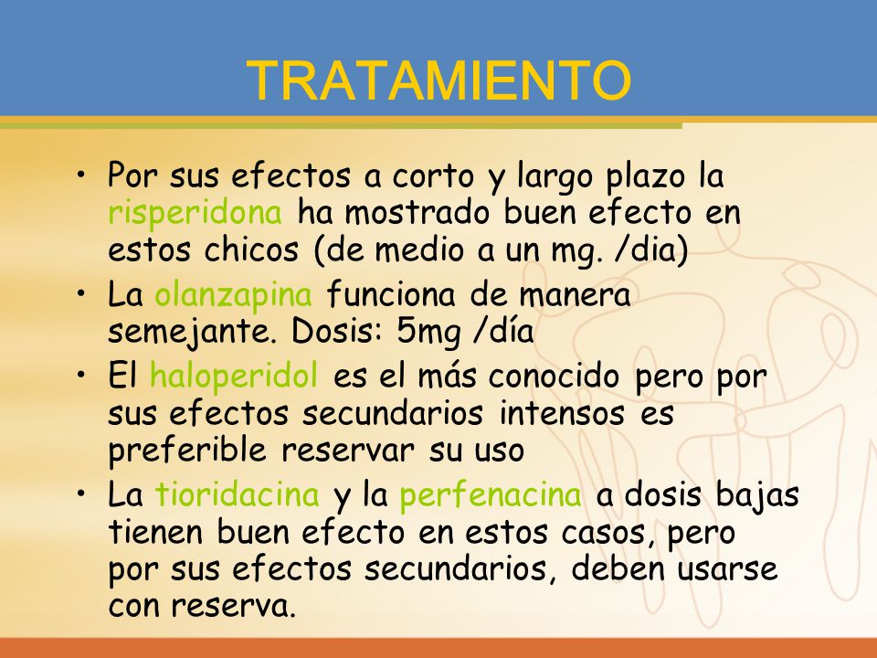 TRATAMIENTO Por sus efectos a corto y largo plazo la risperidona ha mostrado buen efecto en estos chicos (de medio a un mg. /dia)
