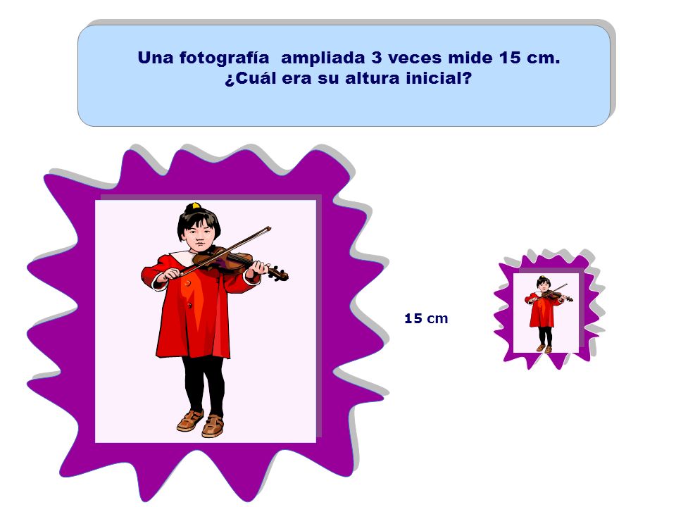 Una fotografía ampliada 3 veces mide 15 cm. ¿Cuál era su altura inicial