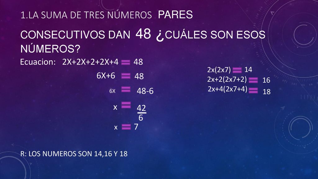 Ecuacion: 2X+2X+2+2X La suma de Tres números pares consecutivos dan 48 ¿Cuáles son esos números