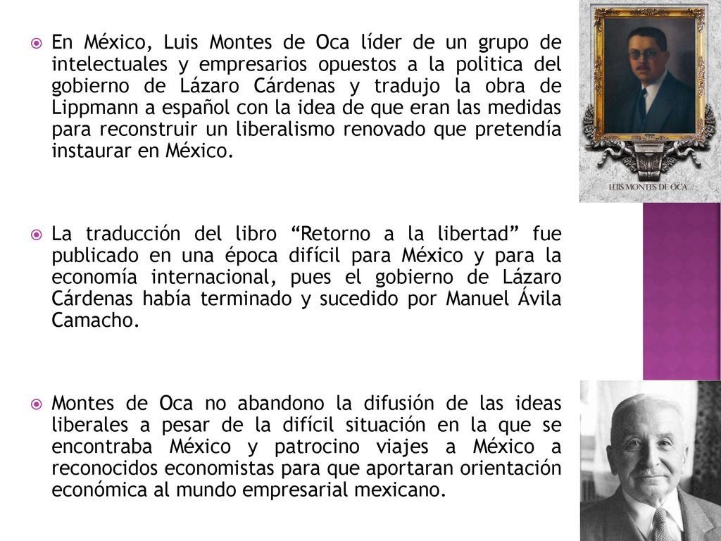 En México, Luis Montes de Oca líder de un grupo de intelectuales y empresarios opuestos a la politica del gobierno de Lázaro Cárdenas y tradujo la obra de Lippmann a español con la idea de que eran las medidas para reconstruir un liberalismo renovado que pretendía instaurar en México.