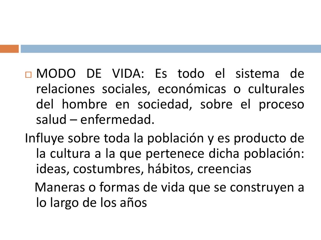 MODO DE VIDA: Es todo el sistema de relaciones sociales, económicas o culturales del hombre en sociedad, sobre el proceso salud – enfermedad.