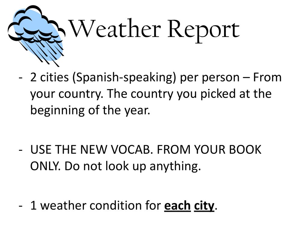 Weather Report 2 cities (Spanish-speaking) per person – From your country. The country you picked at the beginning of the year.