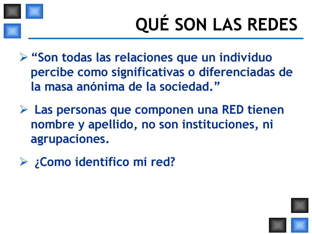 QUÉ SON LAS REDES Son todas las relaciones que un individuo percibe como significativas o diferenciadas de la masa anónima de la sociedad.