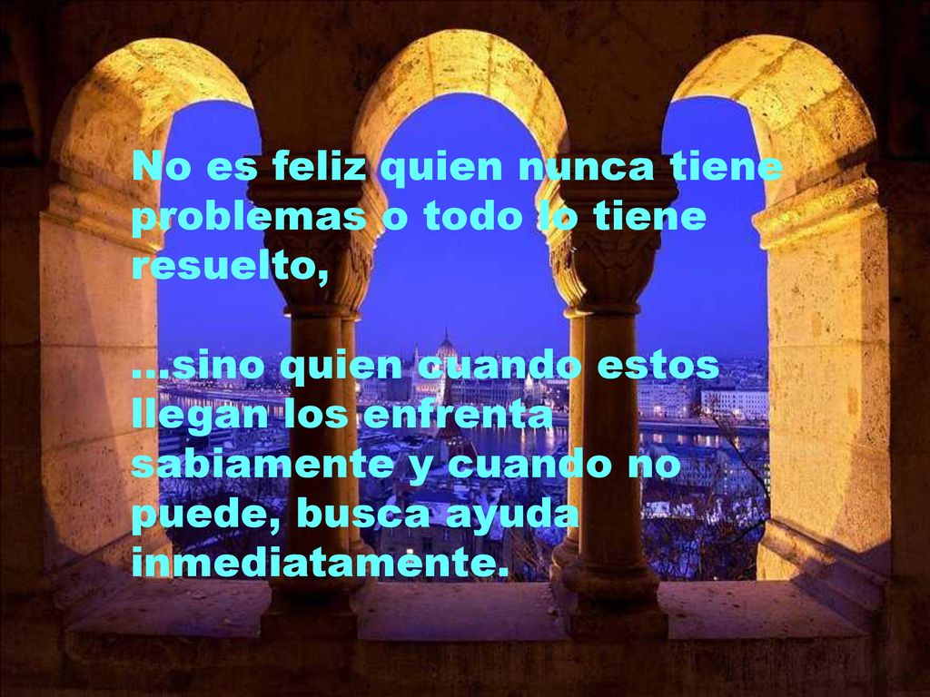 No es feliz quien nunca tiene problemas o todo lo tiene resuelto,