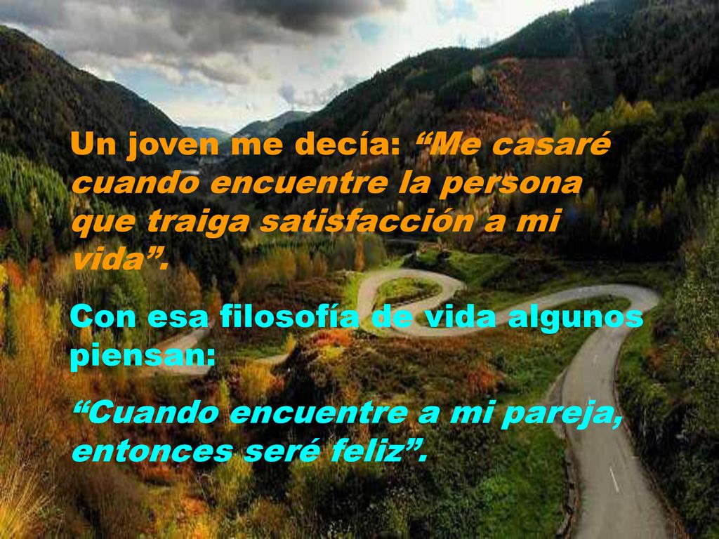 Un joven me decía: Me casaré cuando encuentre la persona que traiga satisfacción a mi vida .