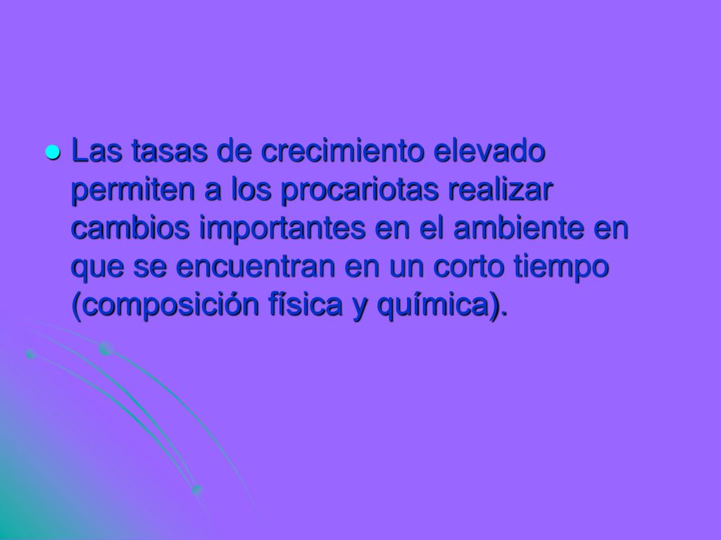 Las tasas de crecimiento elevado permiten a los procariotas realizar cambios importantes en el ambiente en que se encuentran en un corto tiempo (composición física y química).