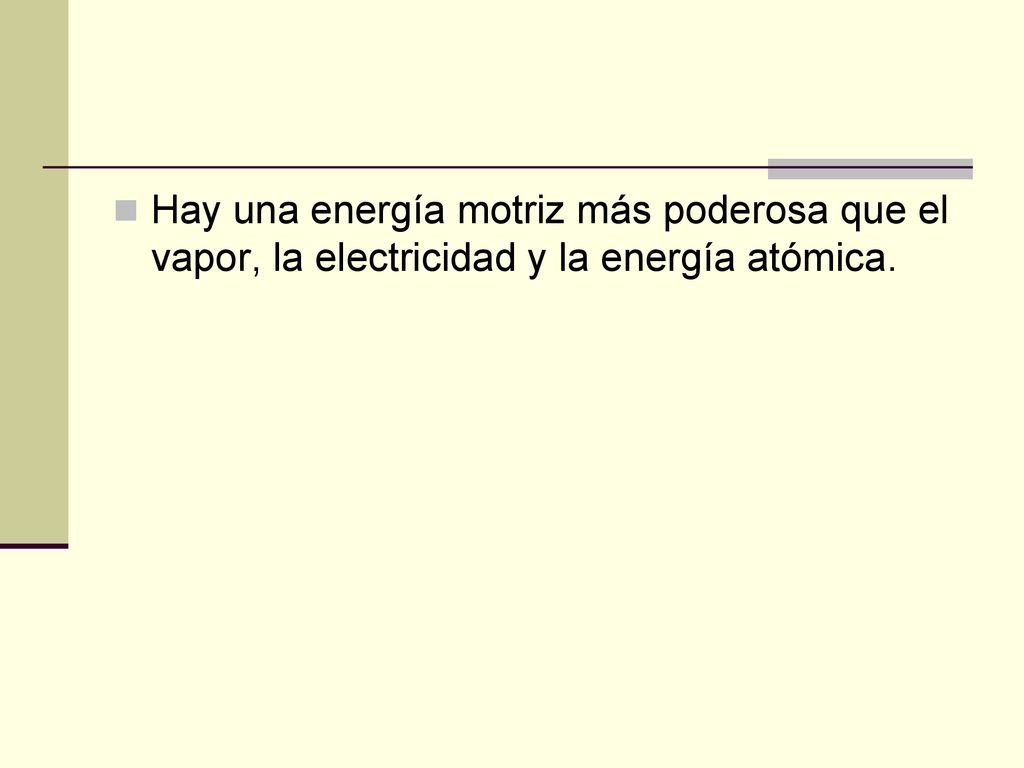 Hay una energía motriz más poderosa que el vapor, la electricidad y la energía atómica.