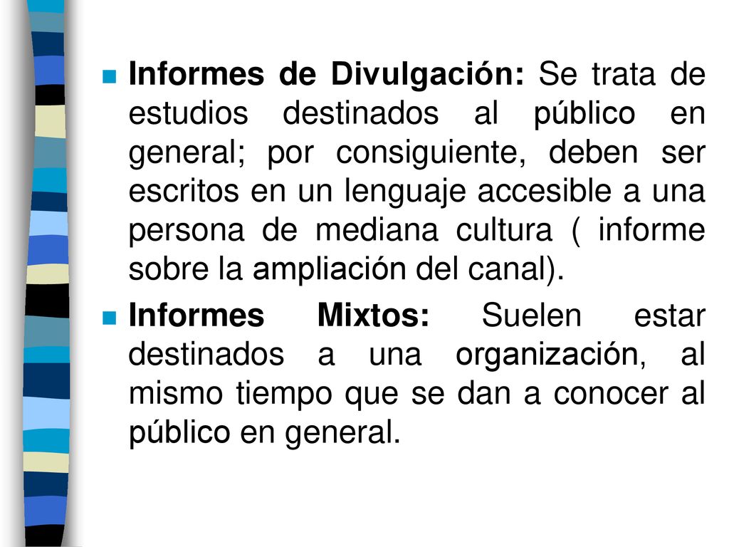 Informes de Divulgación: Se trata de estudios destinados al público en general; por consiguiente, deben ser escritos en un lenguaje accesible a una persona de mediana cultura ( informe sobre la ampliación del canal).