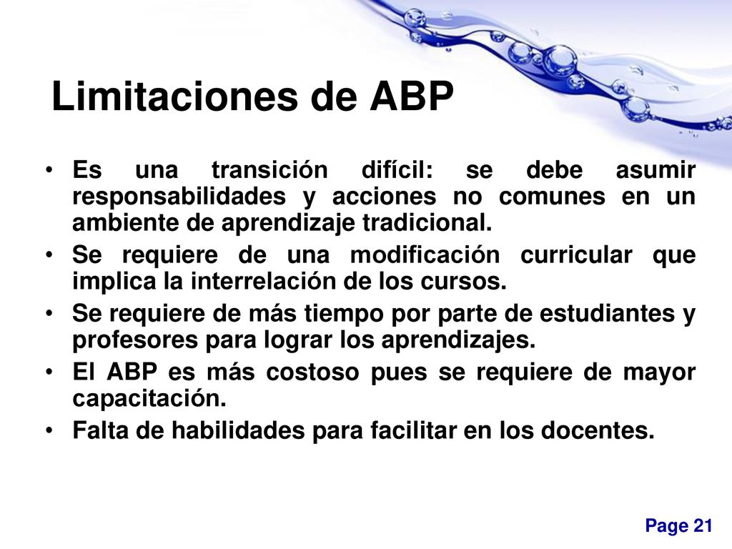 Limitaciones de ABP Es una transición difícil: se debe asumir responsabilidades y acciones no comunes en un ambiente de aprendizaje tradicional.