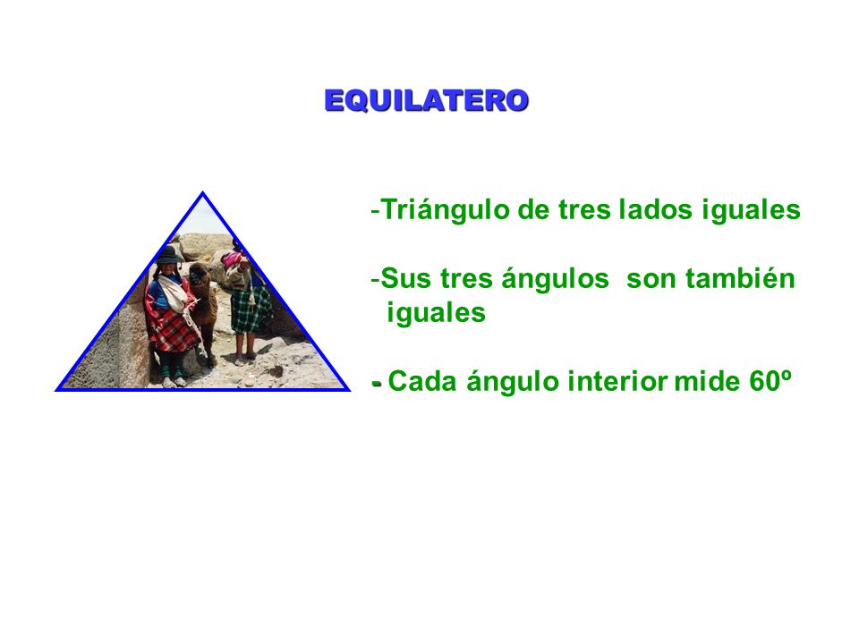EQUILATERO Triángulo de tres lados iguales. Sus tres ángulos son también.