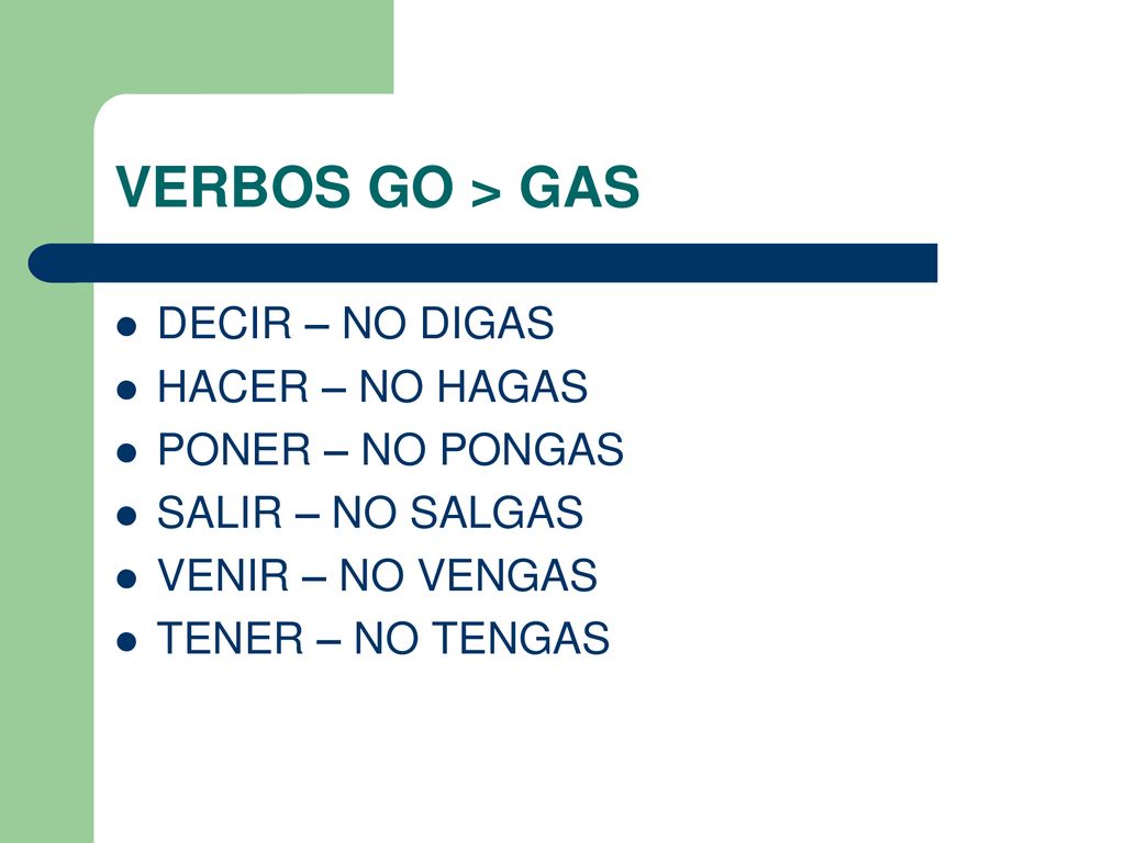 VERBOS GO > GAS DECIR – NO DIGAS HACER – NO HAGAS PONER – NO PONGAS