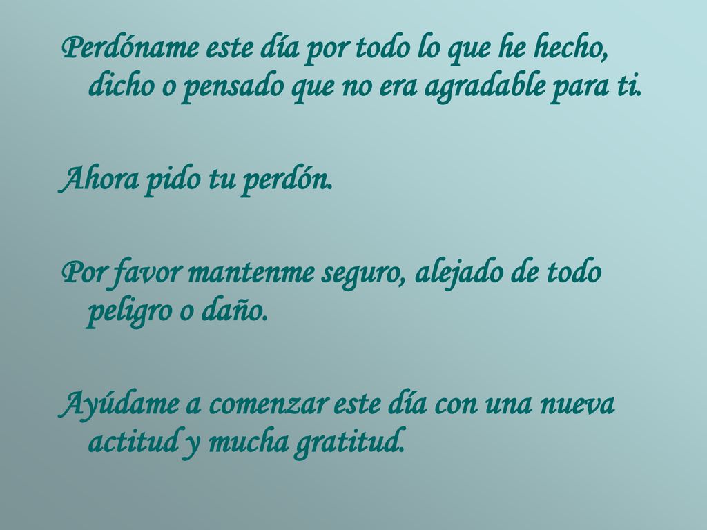 Perdóname este día por todo lo que he hecho, dicho o pensado que no era agradable para ti.