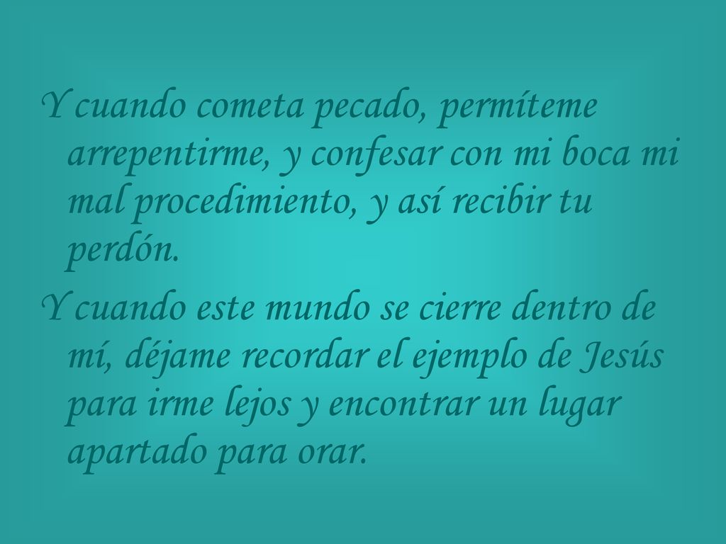 Y cuando cometa pecado, permíteme arrepentirme, y confesar con mi boca mi mal procedimiento, y así recibir tu perdón.