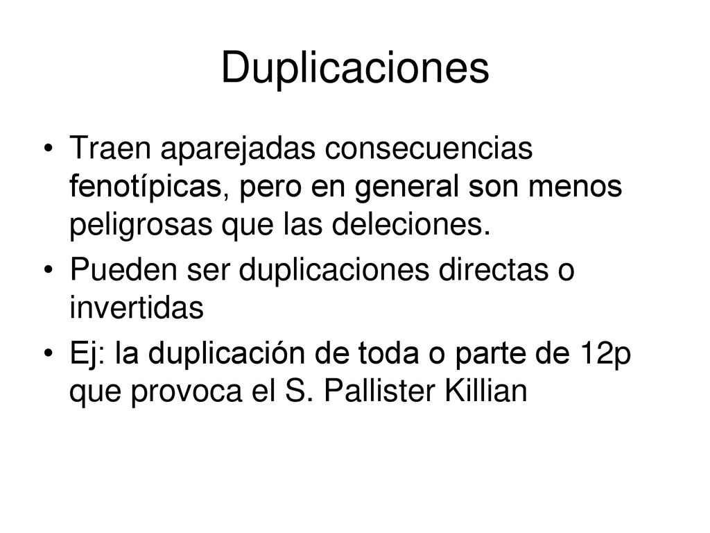 Duplicaciones Traen aparejadas consecuencias fenotípicas, pero en general son menos peligrosas que las deleciones.