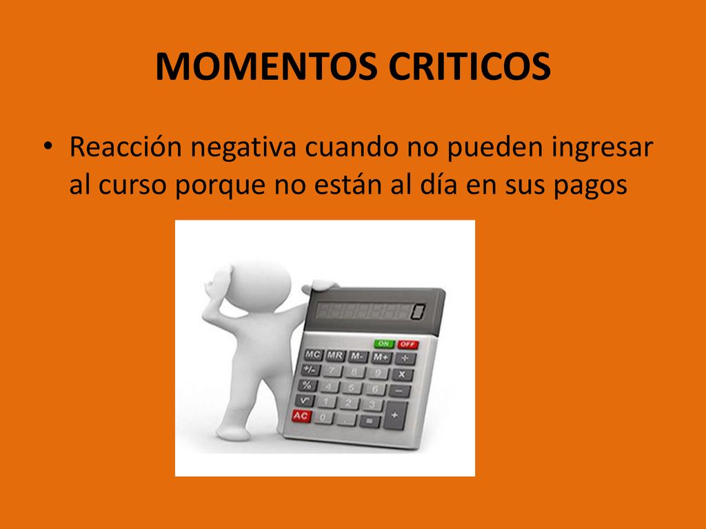 MOMENTOS CRITICOS Reacción negativa cuando no pueden ingresar al curso porque no están al día en sus pagos.