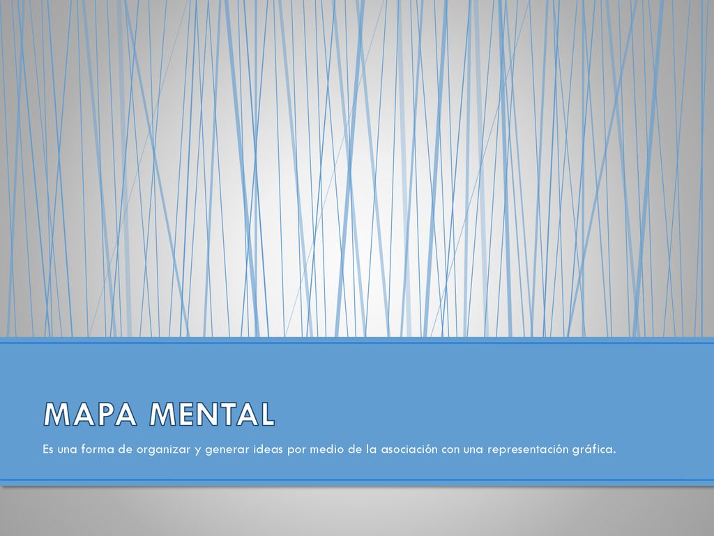 MAPA MENTAL Es una forma de organizar y generar ideas por medio de la asociación con una representación gráfica.