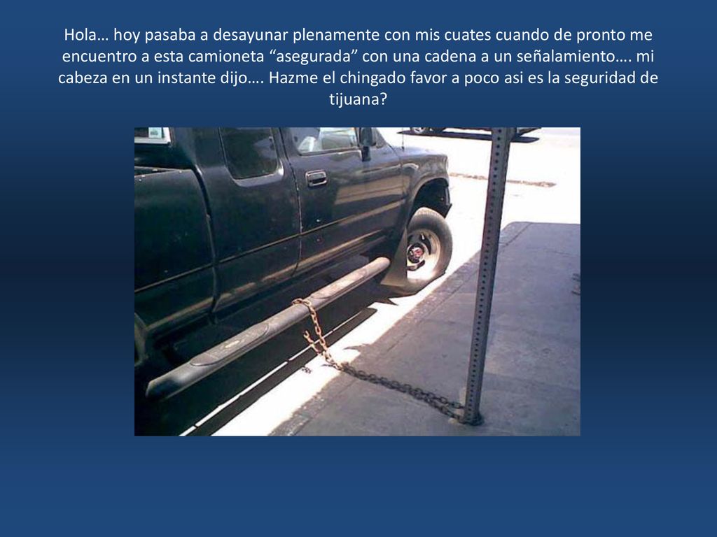 Hola… hoy pasaba a desayunar plenamente con mis cuates cuando de pronto me encuentro a esta camioneta asegurada con una cadena a un señalamiento….