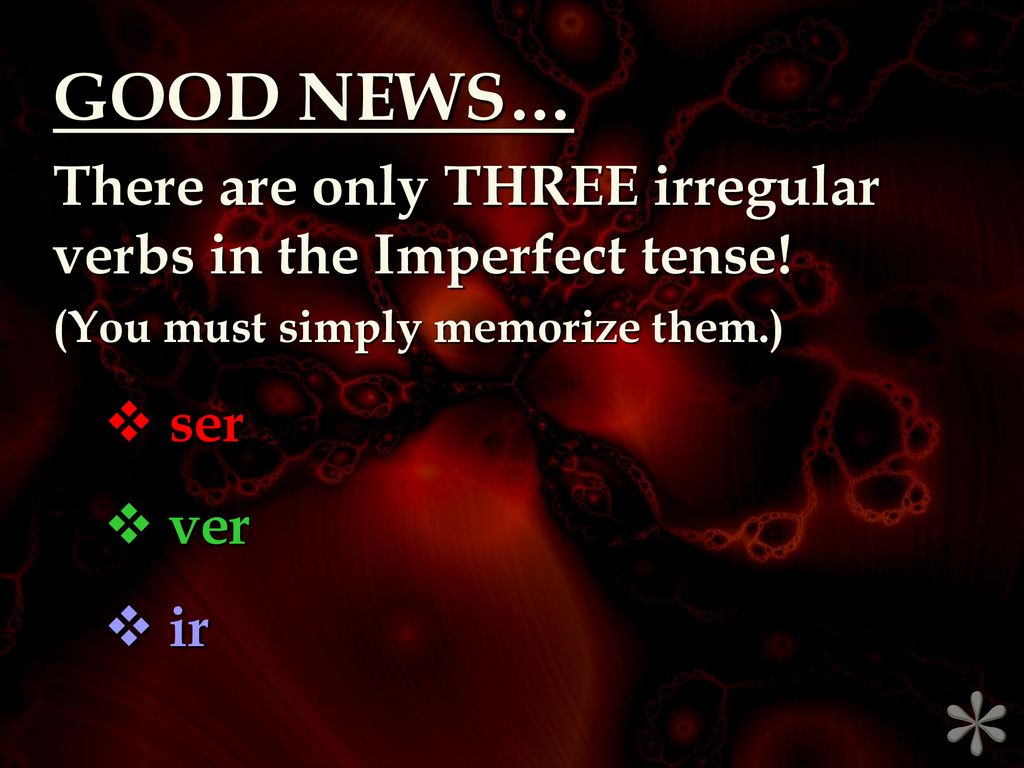 GOOD NEWS… There are only THREE irregular verbs in the Imperfect tense! (You must simply memorize them.)
