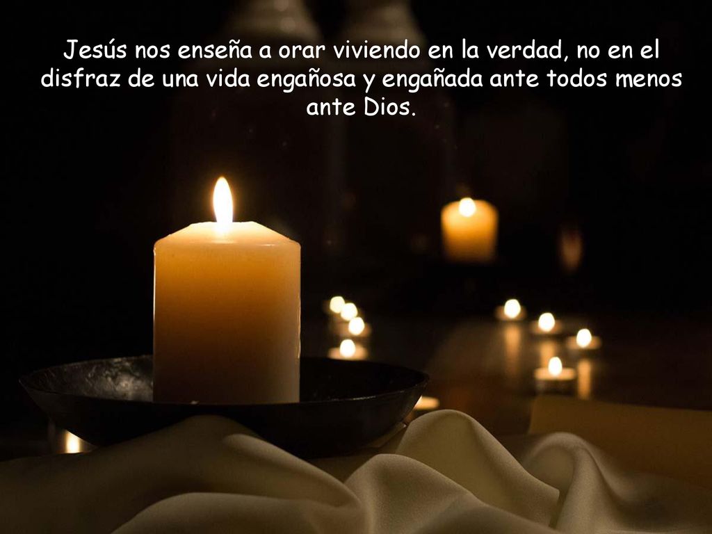 Jesús nos enseña a orar viviendo en la verdad, no en el disfraz de una vida engañosa y engañada ante todos menos ante Dios.