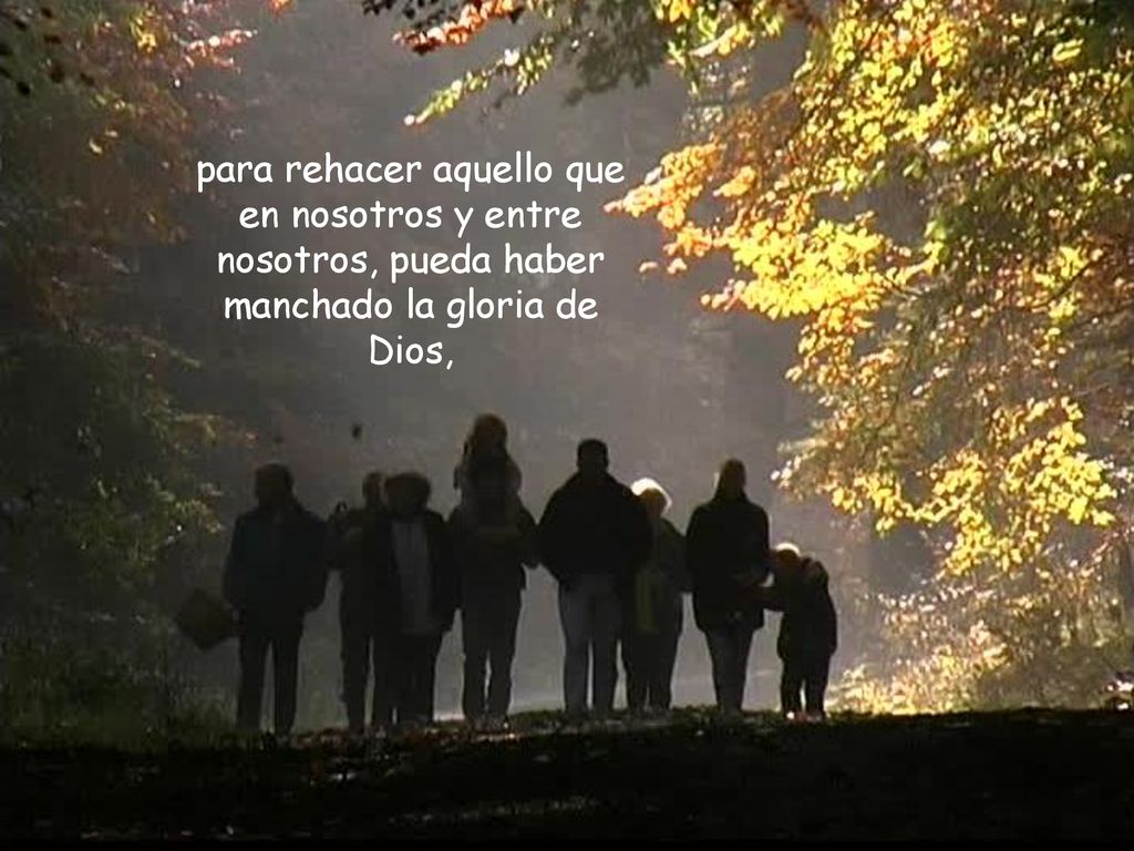 para rehacer aquello que en nosotros y entre nosotros, pueda haber manchado la gloria de Dios,
