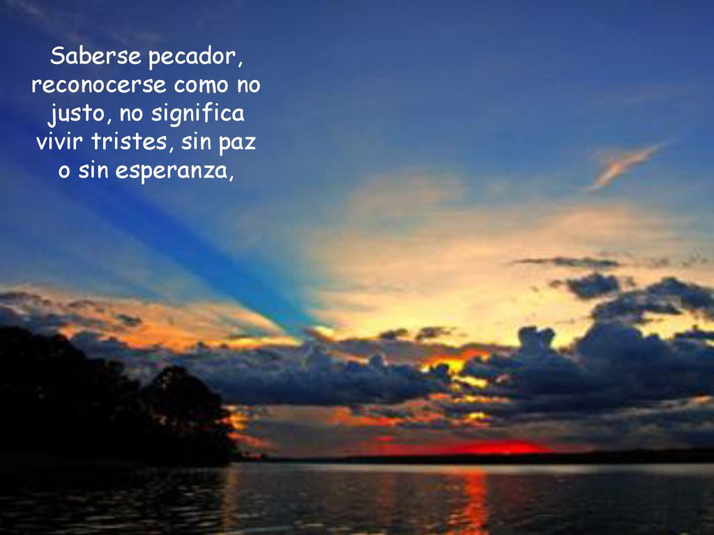 Saberse pecador, reconocerse como no justo, no significa vivir tristes, sin paz o sin esperanza,