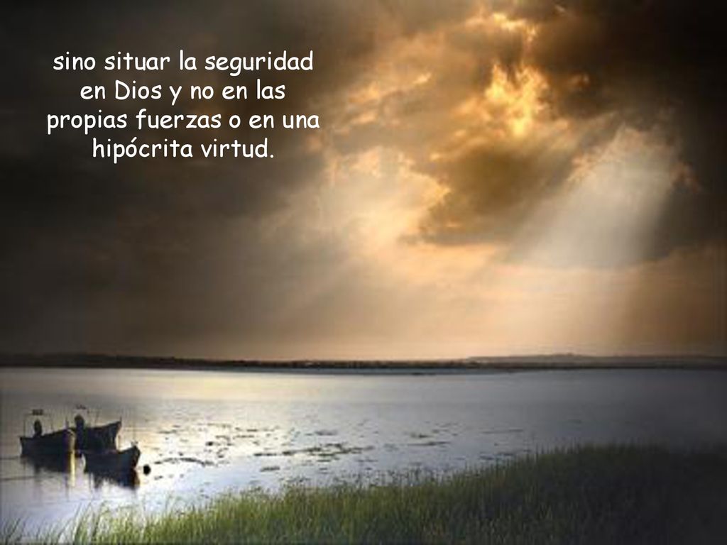 sino situar la seguridad en Dios y no en las propias fuerzas o en una hipócrita virtud.