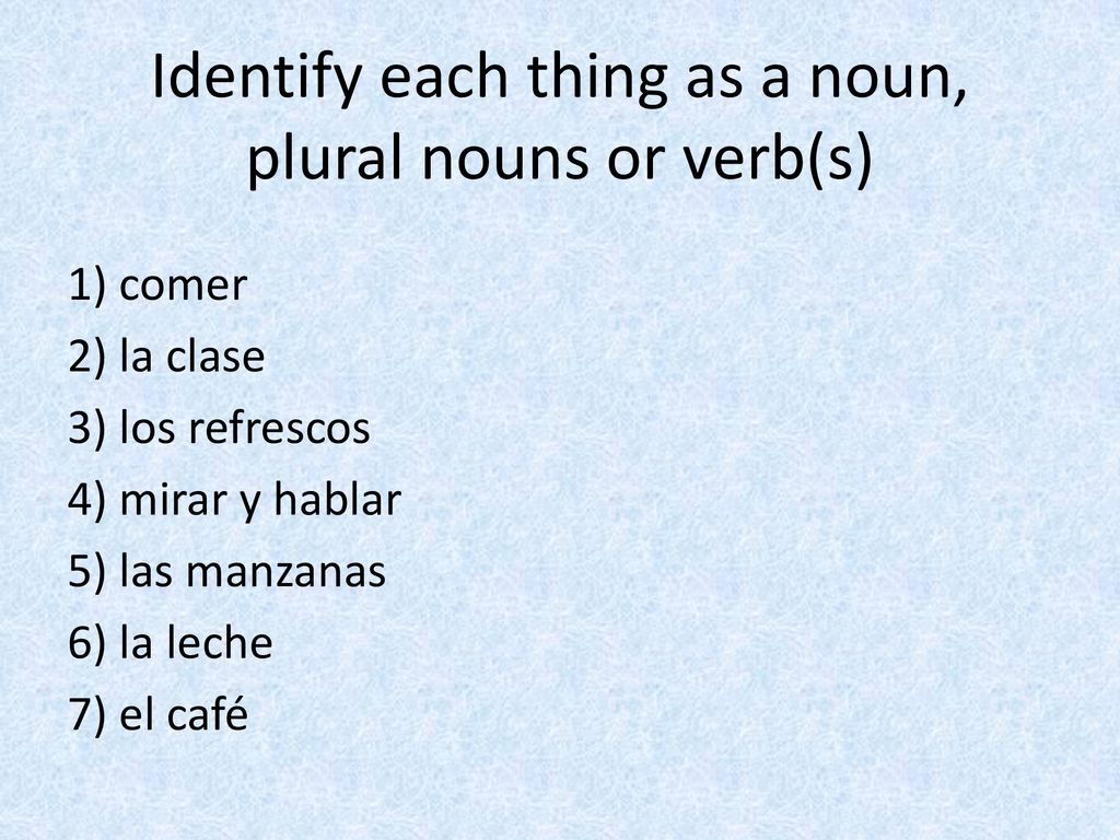 Identify each thing as a noun, plural nouns or verb(s)