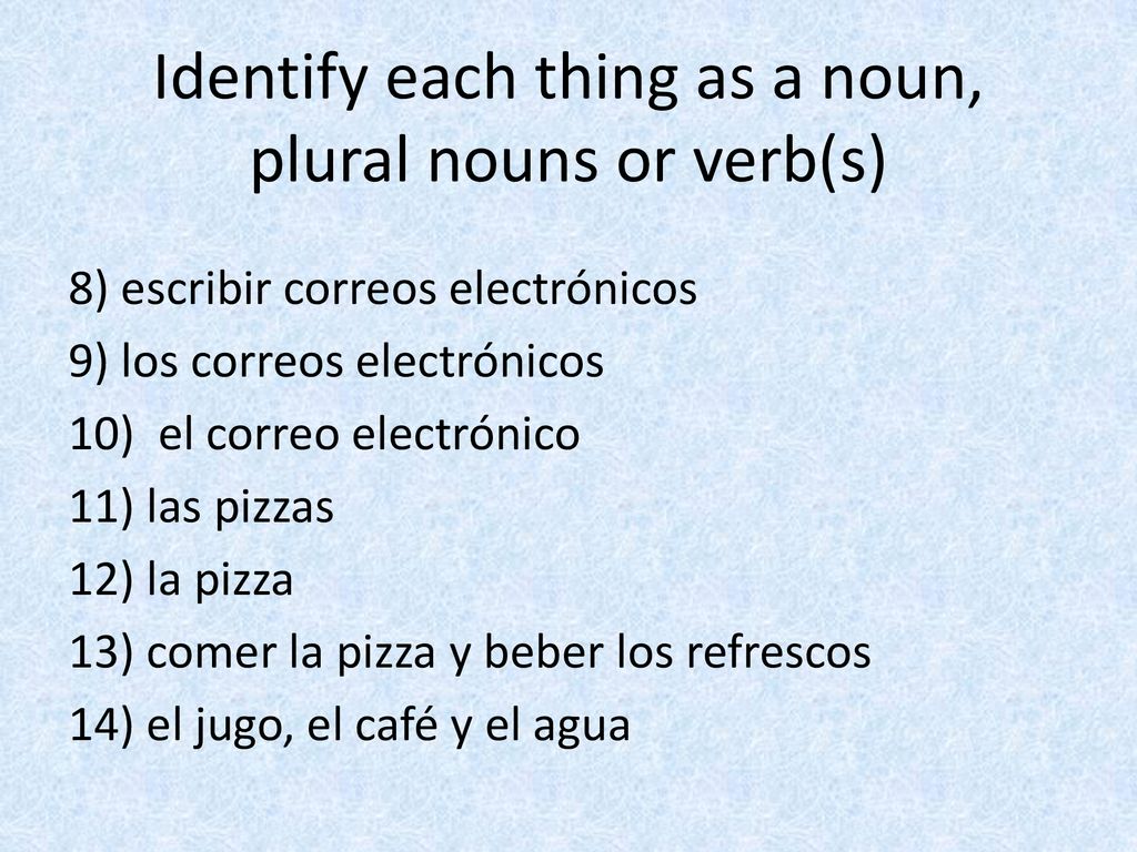 Identify each thing as a noun, plural nouns or verb(s)