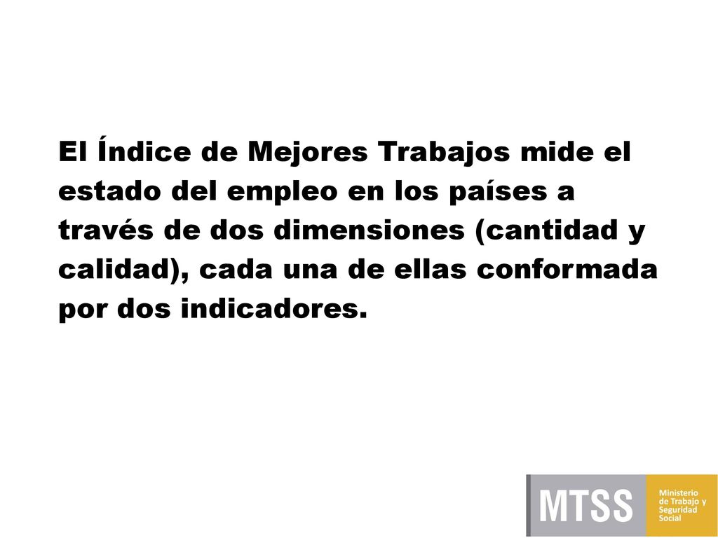 El Índice de Mejores Trabajos mide el estado del empleo en los países a través de dos dimensiones (cantidad y calidad), cada una de ellas conformada por dos indicadores.