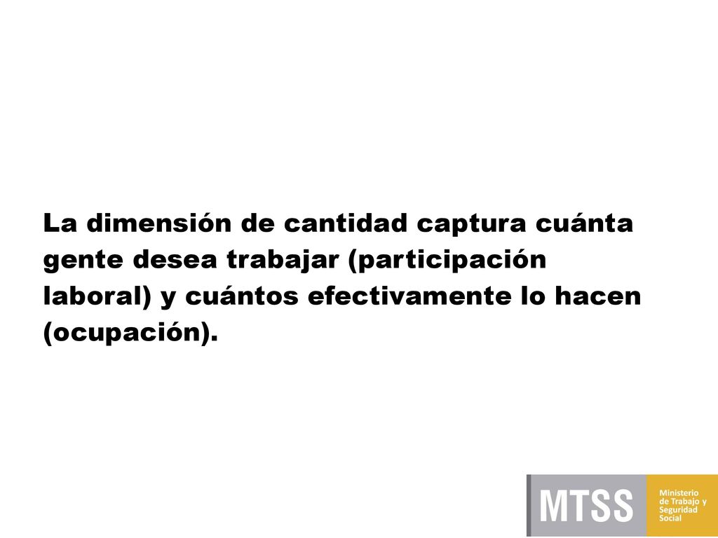 La dimensión de cantidad captura cuánta gente desea trabajar (participación laboral) y cuántos efectivamente lo hacen (ocupación).